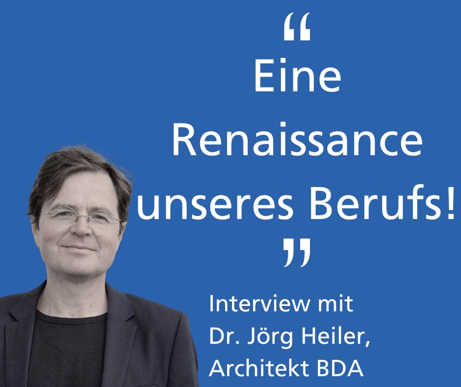"Eine Renaissance unseres Beruf" Interview mit Dr. Jörg Heiler, Architekt BDA mit Foto Bildautorin: Leonie Balloni